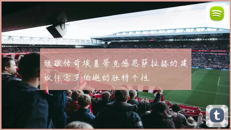 致敬传奇埃基蒂克感恩萨拉赫的建议怀念罗伯逊的独特个性