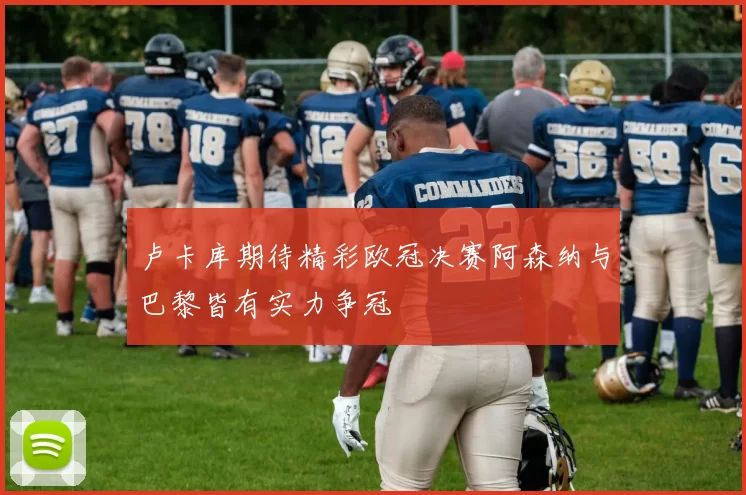 卢卡库期待精彩欧冠决赛阿森纳与巴黎皆有实力争冠