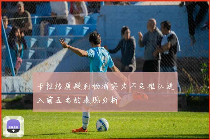 卡拉格质疑利物浦实力不足难以进入前五名的表现分析
