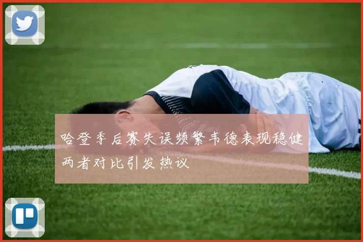 哈登季后赛失误频繁韦德表现稳健两者对比引发热议