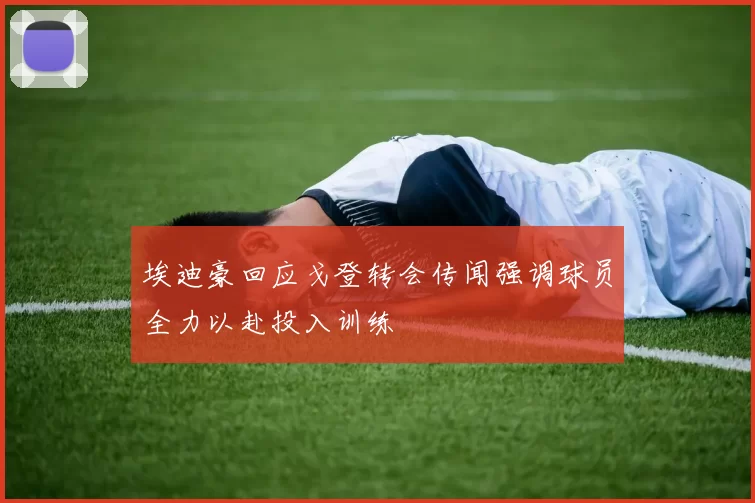 埃迪豪回应戈登转会传闻强调球员全力以赴投入训练