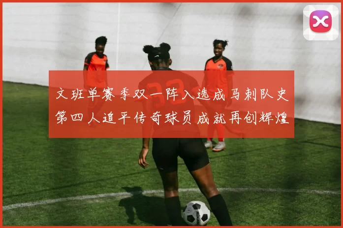 文班单赛季双一阵入选成马刺队史第四人追平传奇球员成就再创辉煌