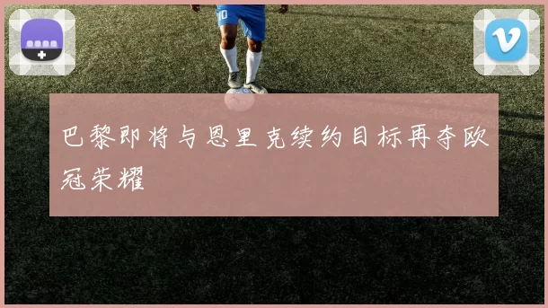 巴黎即将与恩里克续约目标再夺欧冠荣耀