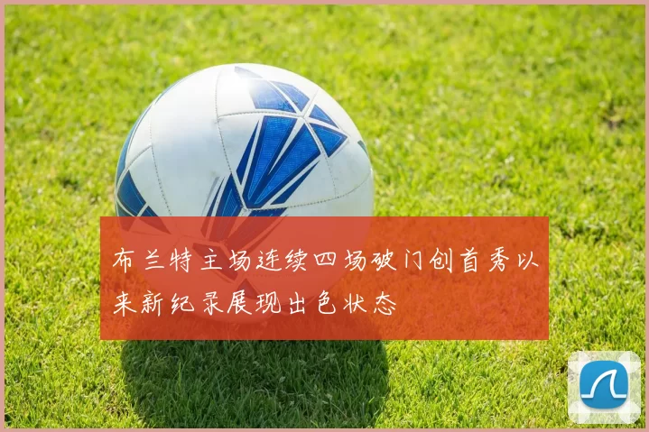 布兰特主场连续四场破门创首秀以来新纪录展现出色状态